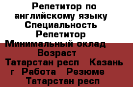 Репетитор по английскому языку › Специальность ­ Репетитор › Минимальный оклад ­ 300 › Возраст ­ 19 - Татарстан респ., Казань г. Работа » Резюме   . Татарстан респ.